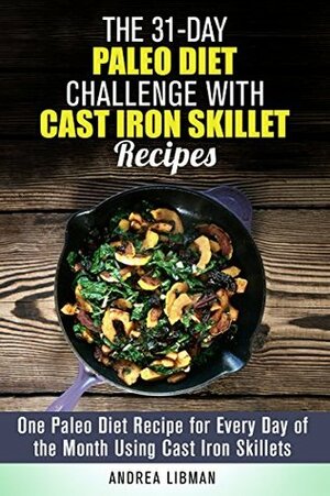 The 31-Day Paleo Diet Challenge with Cast Iron Skillet Recipes: One Paleo Diet Recipe for Every Day of the Month Using Cast Iron Skillets (Weight Loss & Diet Plans) by Andrea Libman