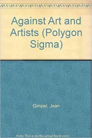 Against Art and Artists by Jean Gimpel