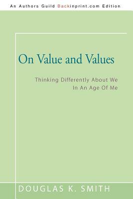On Value and Values: Thinking Differently about We in an Age of Me by Douglas K. Smith