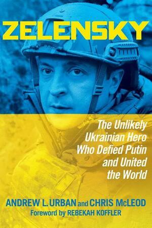 Zelensky: The Unlikely Ukrainian Hero Who Defied Putin and United the World by Andrew L. Urban, Rebekah Koffler, Chris McLeod