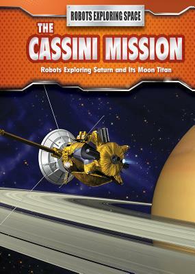 The Cassini Mission: Robots Exploring Saturn and Its Moon Titan by Angela Royston