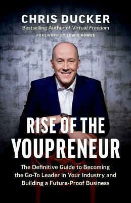 Rise of the Youpreneur: The Definitive Guide to Becoming the Go-To Leader in Your Industry and Building a Future-Proof Business by Chris Ducker