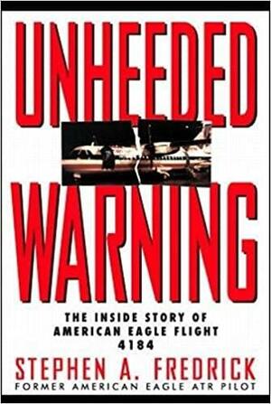 Unheeded Warning: The Inside Story Of American Eagle Flight 4184 by Stephen A. Fredrick