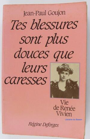 Tes Blessures Sont Plus Douces Que Leurs Caresses: Vie De Renڳee Vivien by Jean-Paul Goujon