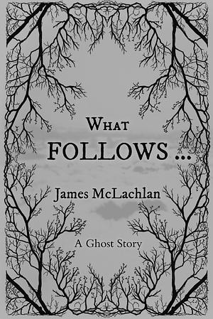 What Follows ...: A Ghost Story by James McLachlan