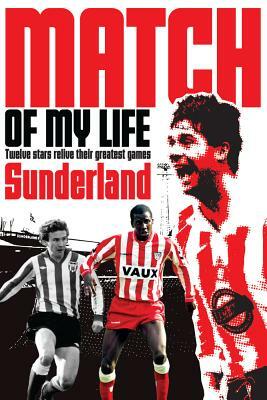 Sunderland Match of My Life: Legendary Black Cats Relive Their Favourite Games by Rob Mason