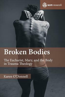 Broken Bodies: The Eucharist, Mary and the Body in Trauma Theology by Karen O'Donnell