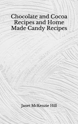 Chocolate and Cocoa Recipes and Home Made Candy Recipes: (Aberdeen Classics Collection) by Janet McKenzie Hill, Maria Parloa