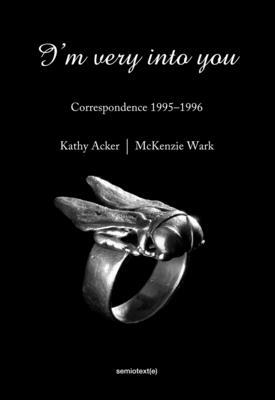 I'm Very Into You: Correspondence 1995-1996 by McKenzie Wark, Kathy Acker