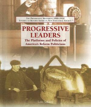 Progressive Leaders: The Platforms and Policies of America's Reform Politicians by Lois Sakany