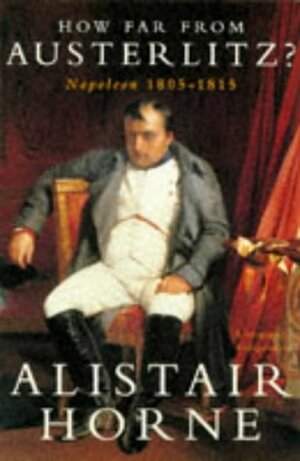 How Far From Austerlitz?: Napoleon, 1805 15 by Alistair Horne