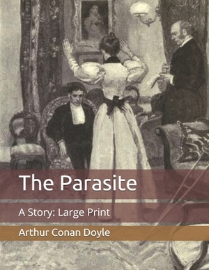 The Parasite: A Story: Large Print by Arthur Conan Doyle