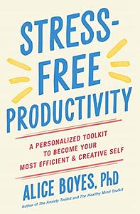 Stress-Free Productivity: A Personalised Toolkit to Become Your Most Efficient, Creative Self by Alice Boyes
