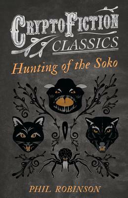 Hunting of the Soko (Cryptofiction Classics - Weird Tales of Strange Creatures) by Phil Robinson