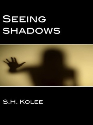 Seeing Shadows by S.H. Kolee