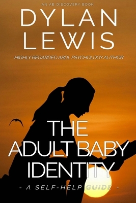 The Adult Baby Identity - A Self-help Guide by Dylan Lewis