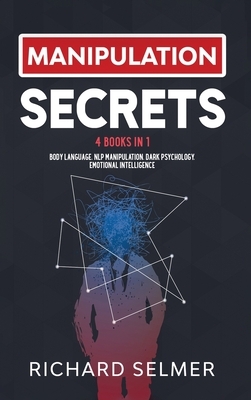 Manipulation Secrets: 4 books in 1: Body Language, NLP Manipulation, Dark Psychology, Emotional Intelligence by Richard Selmer