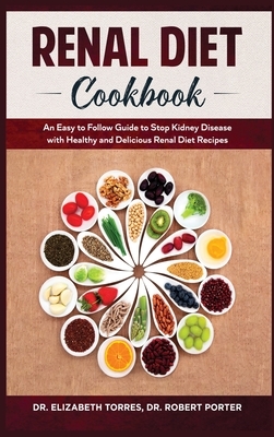 Renal Diet Cookbook: An Easy to Follow Guide to Stop Kidney Disease with Healthy and Delicious Renal Diet Recipes. by Robert Porter, Elizabeth Torres