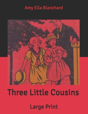 Three Little Cousins: Large Print by Amy Ella Blanchard