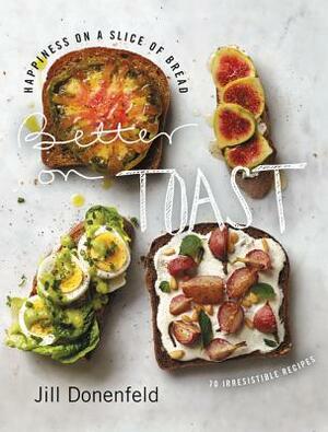 Better on Toast: Happiness on a Slice of Bread: 70 Irresistible Recipes by Jill Donenfeld