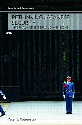 Rethinking Japanese Security: Internal and External Dimensions by Peter J. Katzenstein