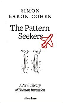 The Pattern Seekers: A New Theory of Human Invention by Simon Baron-Cohen