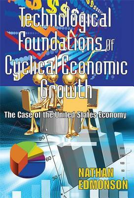 Technological Foundations of Cyclical Economic Growth: The Case of the United States Economy by Nathan Edmonson