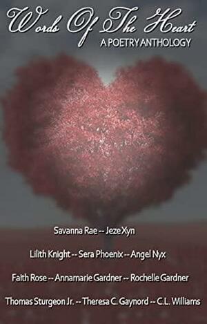 Words of the Heart: A Poetry Anthology by Jeze Xyn, Faith Rose, Lilith Knight, Theresa C. Gaynord, Rochelle Gardner, AnnaMarie Gardner, Savanna Rae, Angel Nyx, C.L. Williams, Sera Phoenix