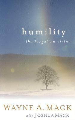 Humility: A Forgotten Virtue by Wayne A. Mack, Joshua Mack