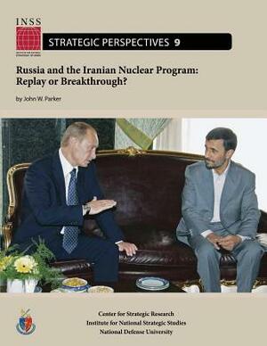 Russia and the Iranian Nuclear Program: Replay or Breakthrough?: Institute for National Strategic Studies, Strategic Perspectives, No. 9 by John W. Parker, National Defense University