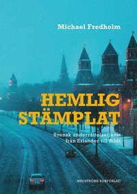 Hemligstämplat: svensk underrättelsetjänst från Erlander till Bildt by Michael Fredholm