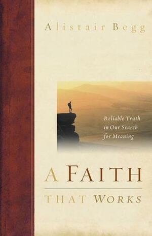 A Faith That Works: Reliable Truth in Our Search for Meaning by Alistair Begg