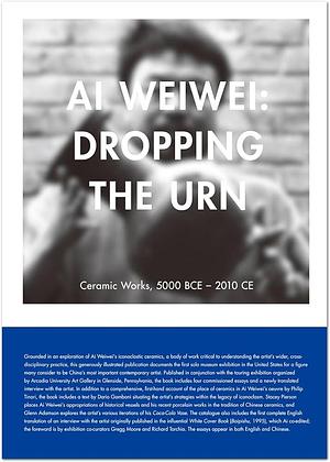 Ai Weiwei: Dropping the Urn : Ceramic Works, 5000 BCE -- 2010 CE. by Weiwei Ai