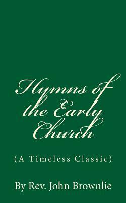 Hymns of the Early Church (A Timeless Classic): By Rev. John Brownlie by John Brownlie