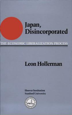 Japan Disincorporated: The Economic Liberalization Process by Leon Hollerman