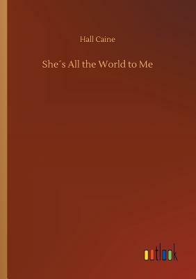 She´s All the World to Me by Hall Caine