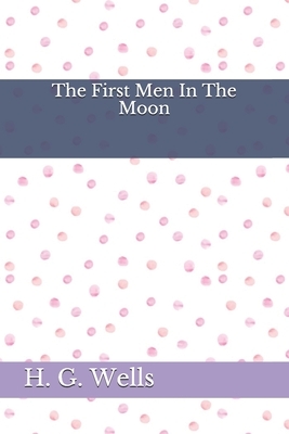 The First Men In The Moon by H.G. Wells