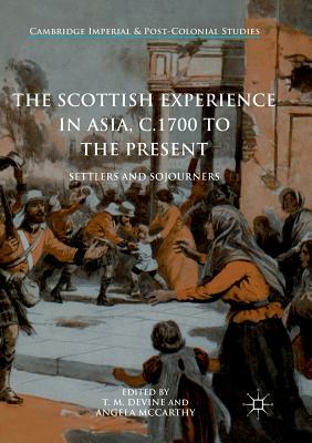 The Scottish Experience in Asia, C.1700 to the Present: Settlers and Sojourners by 