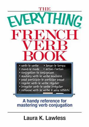 The Everything French Verb Book: A Handy Reference For Mastering Verb Conjugation by Laura K. Lawless