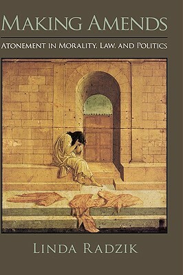 Making Amends: Atonement in Morality, Law, and Politics by Linda Radzik