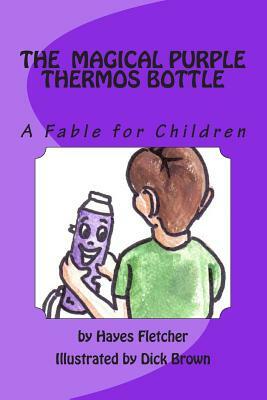 The Magical Purple Thermos Bottle: A Fable for Children by Hayes Fletcher