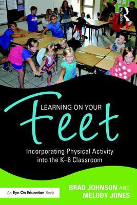 Learning on Your Feet: Incorporating Physical Activity into the K-8 Classroom by Melody Jones, Brad Johnson