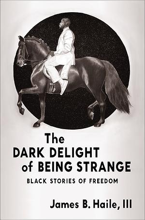 The Dark Delight of Being Strange: Black Stories of Freedom by James B. Halle, III