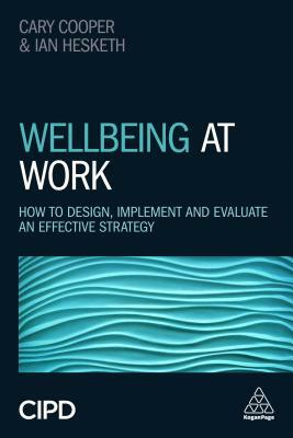 Wellbeing at Work: How to Design, Implement and Evaluate an Effective Strategy by Cary Cooper, Ian Hesketh