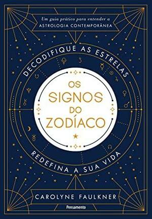 Os Signos do Zodiaco - Um Guia Pratico para Entender a Astrologia Contemporanea by Carolyne Faulkner