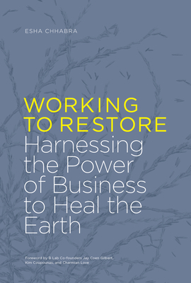 Working to Restore: Harnessing the Power of Business to Heal the Earth by Esha Chhabra