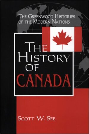 The History of Canada (The Greenwood Histories of the Modern Nations) by John E. Findling, Scott W. See, Frank W. Thackeray