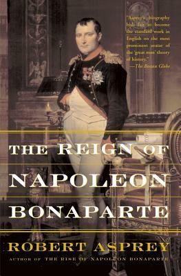 The Reign of Napoleon Bonaparte by Robert B. Asprey
