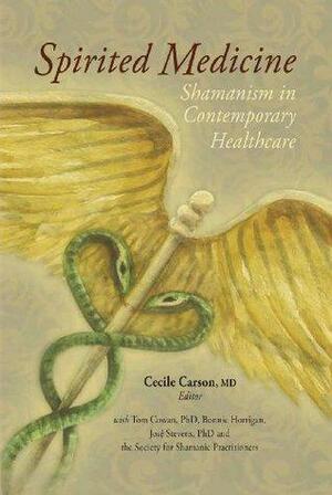 Spirited Medicine: Shamanism in Contemporary Healthcare by José Luis Stevens, Tom Cowan, Cecile Carson, Bonnie Horrigan