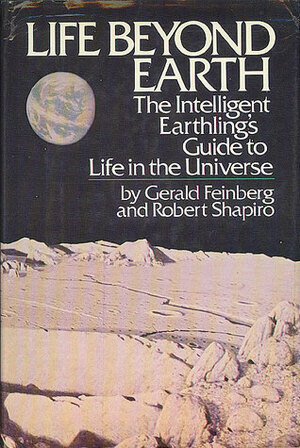Life beyond Earth: The Intelligent Earthling's Guide to Life in the Universe by Gerald Feinberg, Robert Shapiro